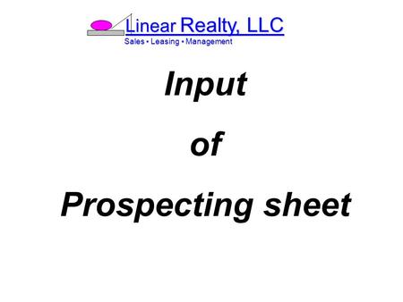 Linear Realty, LLC Sales ▪ Leasing ▪ Management Sales ▪ Leasing ▪ Management Input of Prospecting sheet.