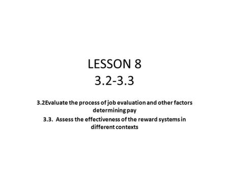 LESSON 8 3.2-3.3 3.2Evaluate the process of job evaluation and other factors determining pay 3.3. Assess the effectiveness of the reward systems in different.