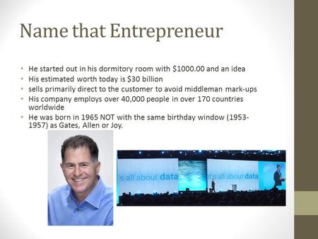 Name that Entrepreneur He started out in his dormitory room with $1000.00 and an idea His estimated worth today is $30 billion sells primarily direct to.