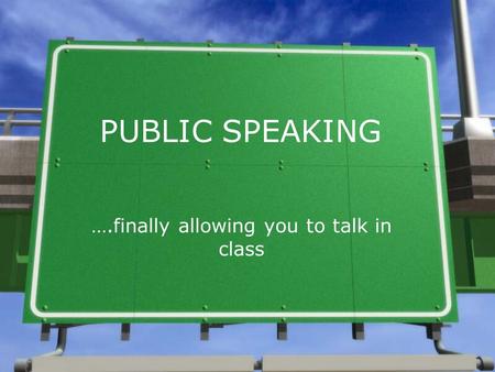 PUBLIC SPEAKING ….finally allowing you to talk in class.