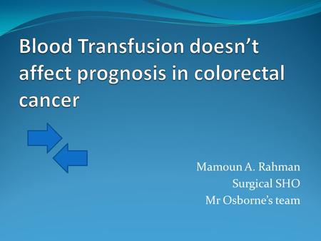 Mamoun A. Rahman Surgical SHO Mr Osborne’s team. Introduction Blood transfusion: -Preoperative ( elective) -Intra/postoperative ( urgent) Blood transfusion.