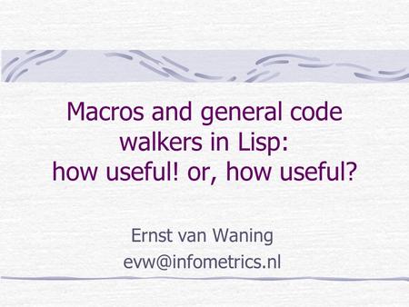 Macros and general code walkers in Lisp: how useful! or, how useful? Ernst van Waning