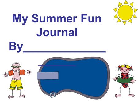 My Summer Fun Journal By_____________ ______. Dear Parents, It is my hope that you have enjoyed your child’s journals this year as much as I have. I certainly.