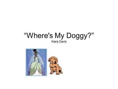 “Where's My Doggy?” Kiara Davis Once upon a time a princess name Sarah toke her dog to the park. Sarah and her dog was playing catch. Then Sarah heard.