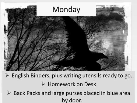 Monday  English Binders, plus writing utensils ready to go.  Homework on Desk  Back Packs and large purses placed in blue area by door.