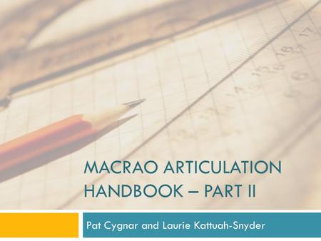 MACRAO ARTICULATION HANDBOOK – PART II Pat Cygnar and Laurie Kattuah-Snyder.