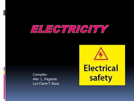 Compiler: Aler L. Pagente Lyn Clarie T. Booc. What is electricity? Electricity Electricity is one of the fundamental forces of nature. Wherever electricity.