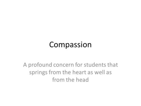 Compassion A profound concern for students that springs from the heart as well as from the head.