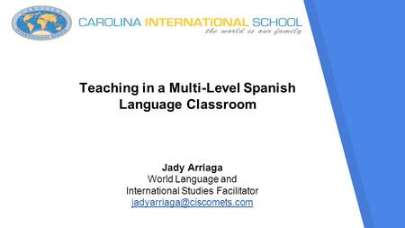 Teaching in a Multi-Level Spanish Language Classroom Jady Arriaga World Language and International Studies Facilitator