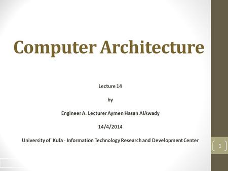 Computer Architecture Lecture 14 by Engineer A. Lecturer Aymen Hasan AlAwady 14/4/2014 University of Kufa - Information Technology Research and Development.