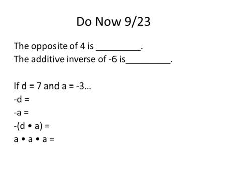 Do Now 9/23 The opposite of 4 is _________. The additive inverse of -6 is_________. If d = 7 and a = -3… -d = -a = -(d a) = a a a =