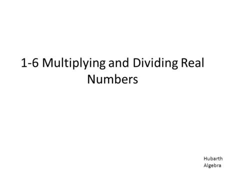 1-6 Multiplying and Dividing Real Numbers Hubarth Algebra.