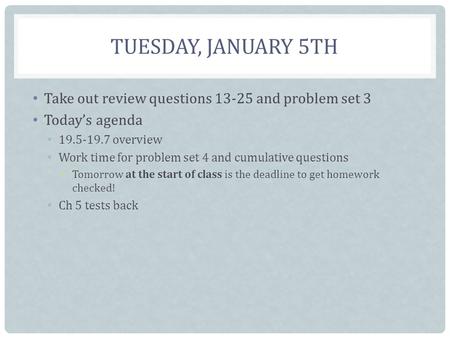 TUESDAY, JANUARY 5TH Take out review questions 13-25 and problem set 3 Today’s agenda 19.5-19.7 overview Work time for problem set 4 and cumulative questions.