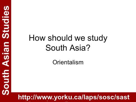 How should we study South Asia? Orientalism. Outline of lecture Today’s lecture will cover: What is orientalism? How does it matter in developing our.