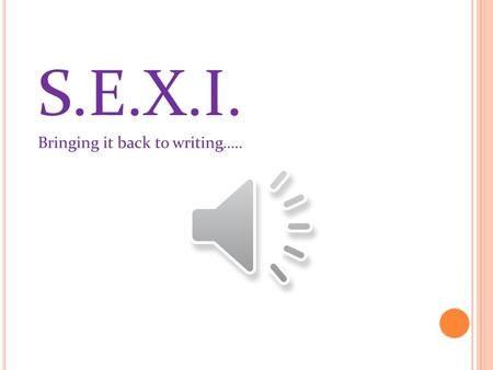 S.E.X.I. Bringing it back to writing…... C OMPONENTS OF G OOD W RITING : SEXI STYLE – T HE I NTRODUCTION SEXI is a comprehensive writing method that allows.