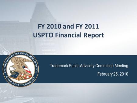 FY 2010 and FY 2011 USPTO Financial Report Trademark Public Advisory Committee Meeting February 25, 2010.