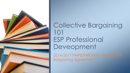 2014-2017 FWPS/FWEAESP Negotiated Bargaining Agreement Collective Bargaining 101 ESP Professional Deveopment.