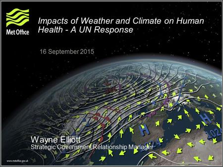 Impacts of Weather and Climate on Human Health - A UN Response 16 September 2015 Wayne Elliott Strategic Government Relationship Manager.