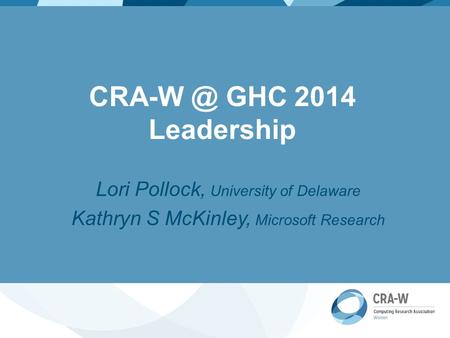 GHC 2014 Leadership Lori Pollock, University of Delaware Kathryn S McKinley, Microsoft Research.