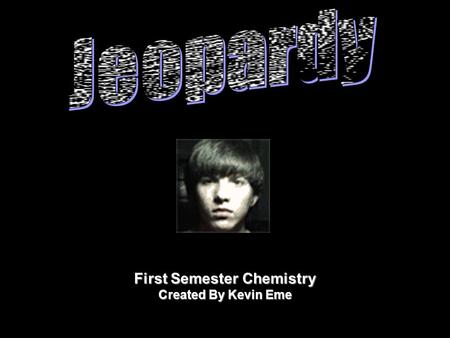 First Semester Chemistry Created By Kevin Eme. Final Jeopardy QuestionVocabulary All About The Atom 500Misc.IonicBondsPeriodicTrendsCovalent Bonds Bonds.