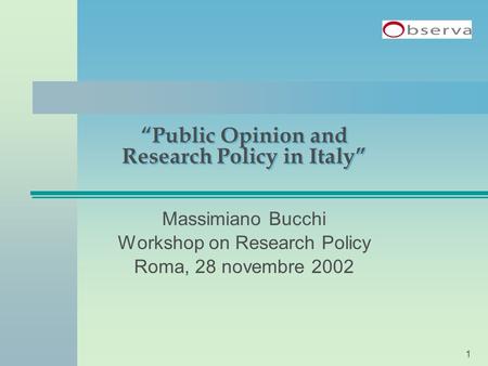 1 “Public Opinion and Research Policy in Italy” Massimiano Bucchi Workshop on Research Policy Roma, 28 novembre 2002.