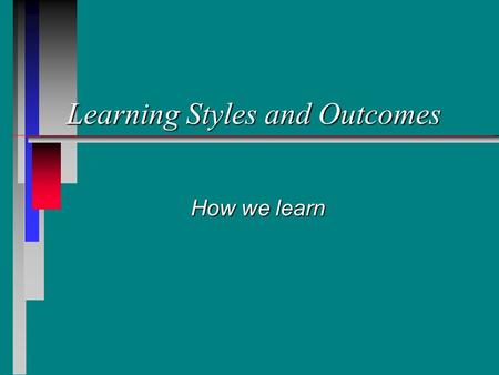 Learning Styles and Outcomes How we learn Education is what survives when what has been learned has been forgotten. BF Fisher 1964 I am always ready.