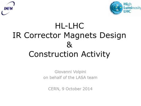 HL-LHC IR Corrector Magnets Design & Construction Activity Giovanni Volpini on behalf of the LASA team CERN, 9 October 2014.