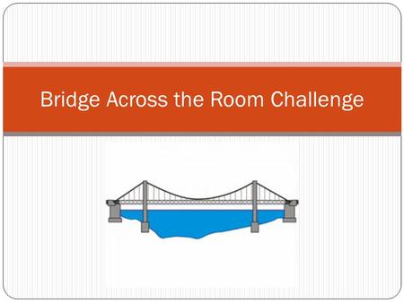 Bridge Across the Room Challenge. Part One: Make a Small Model: Can you build a bridge using only newspaper that will carry a car across the length of.