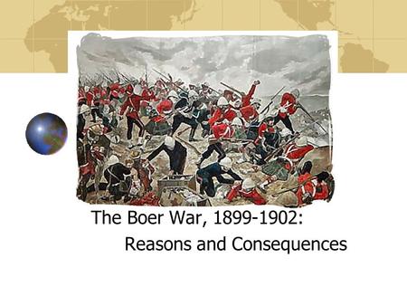 The Boer War, 1899-1902: Reasons and Consequences.