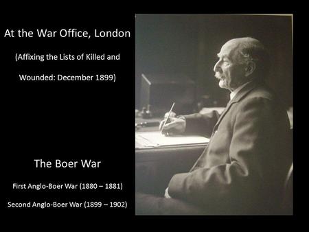 At the War Office, London (Affixing the Lists of Killed and Wounded: December 1899) The Boer War First Anglo-Boer War (1880 – 1881) Second Anglo-Boer War.