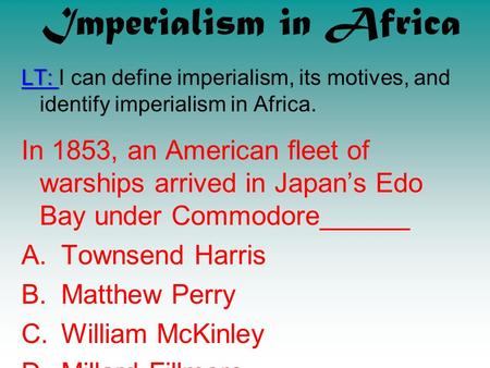 Imperialism in Africa LT: I can define imperialism, its motives, and identify imperialism in Africa. In 1853, an American fleet of warships arrived in.