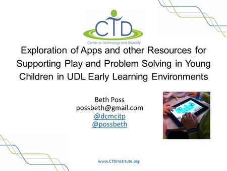 Www.CTDInstitute.org Exploration of Apps and other Resources for Supporting Play and Problem Solving in Young Children in UDL Early Learning Environments.