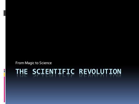 From Magic to Science Foundations of Science  Magic and Science were Synonymous  Explanations = guesses  Religion explained nature.