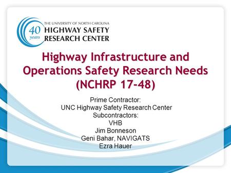 Highway Infrastructure and Operations Safety Research Needs (NCHRP 17-48) Prime Contractor: UNC Highway Safety Research Center Subcontractors: VHB Jim.