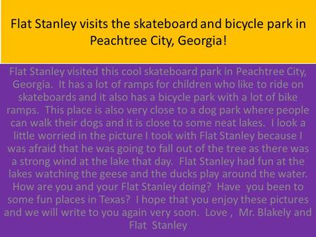 Flat Stanley visits the skateboard and bicycle park in Peachtree City, Georgia! Flat Stanley visited this cool skateboard park in Peachtree City, Georgia.