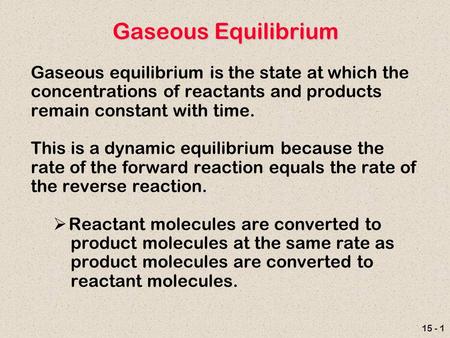 15 - 1 Gaseous Equilibrium Gaseous equilibrium is the state at which the concentrations of reactants and products remain constant with time. This is a.