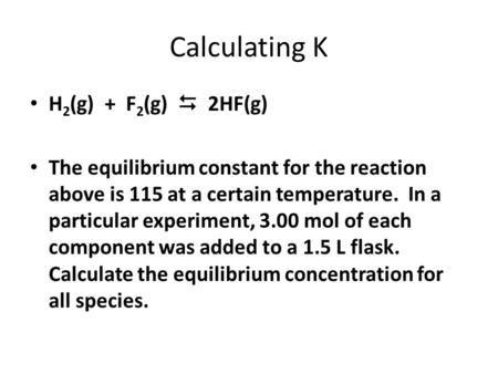 Calculating K H 2 (g) + F 2 (g)  2HF(g) The equilibrium constant for the reaction above is 115 at a certain temperature. In a particular experiment, 3.00.