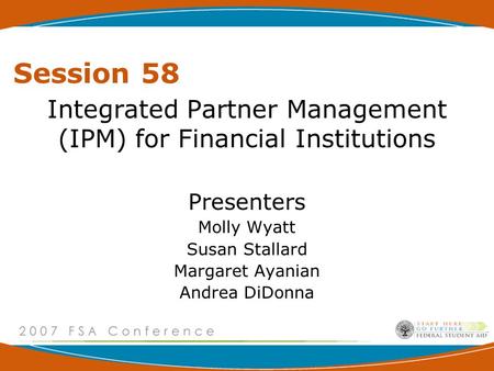 Session 58 Integrated Partner Management (IPM) for Financial Institutions Presenters Molly Wyatt Susan Stallard Margaret Ayanian Andrea DiDonna.