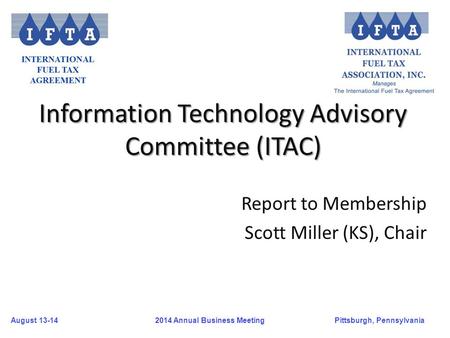 August 13-14Pittsburgh, Pennsylvania 2014 Annual Business Meeting Information Technology Advisory Committee (ITAC) Report to Membership Scott Miller (KS),