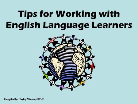 Tips for Working with English Language Learners Compiled by Hayley Minner, SDMS.