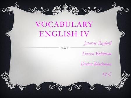 VOCABULARY ENGLISH IV Jatarrie Rayford Forrest Robinson Derion Blackman 12 C.