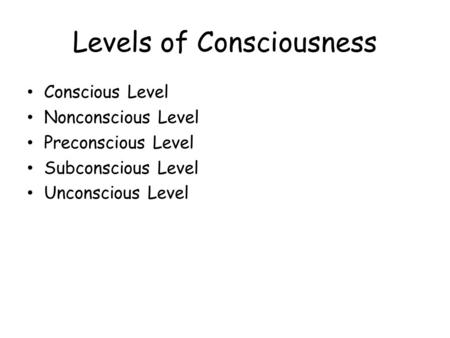 Levels of Consciousness Conscious Level Nonconscious Level Preconscious Level Subconscious Level Unconscious Level.