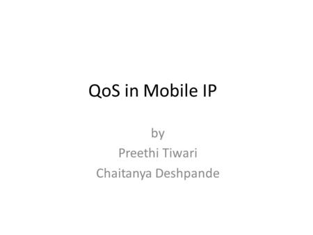 QoS in Mobile IP by Preethi Tiwari Chaitanya Deshpande.