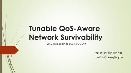 Tunable QoS-Aware Network Survivability Presenter : Yen Fen Kao Advisor : Yeong Sung Lin 2013 Proceedings IEEE INFOCOM.