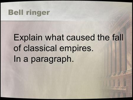 Bell ringer Explain what caused the fall of classical empires. In a paragraph.