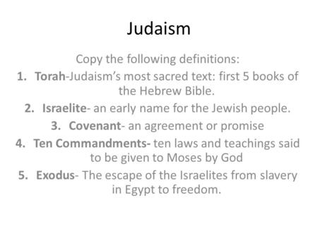 Judaism Copy the following definitions: 1.Torah-Judaism’s most sacred text: first 5 books of the Hebrew Bible. 2.Israelite- an early name for the Jewish.