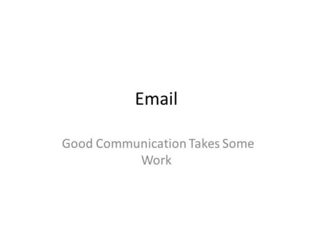 Email Good Communication Takes Some Work. Subject Line Your subject line must “speak” to the topic Summarize the message contents Subject lines to avoid.