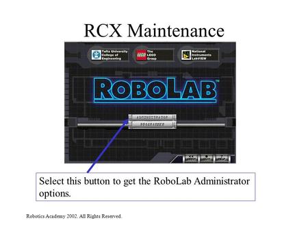 Robotics Academy 2002. All Rights Reserved. RCX Maintenance Select this button to get the RoboLab Administrator options.