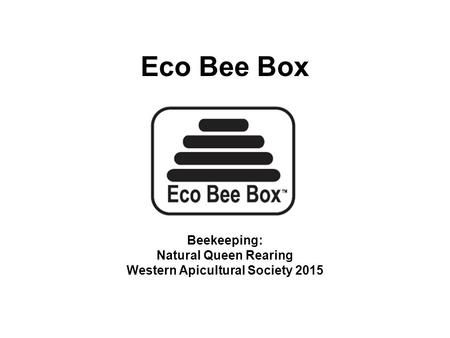 Eco Bee Box Beekeeping: Natural Queen Rearing Western Apicultural Society 2015.