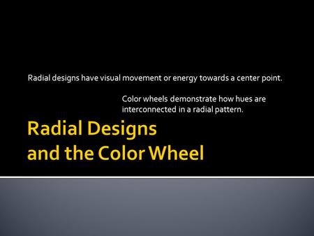 Radial designs have visual movement or energy towards a center point. Color wheels demonstrate how hues are interconnected in a radial pattern.